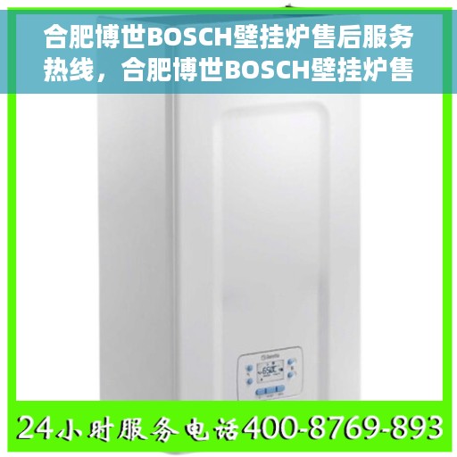 合肥博世BOSCH壁挂炉售后服务热线，合肥博世BOSCH壁挂炉售后服务热线，专业团队为您提供全方位服务保障