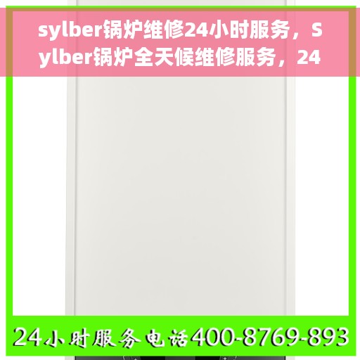 sylber锅炉维修24小时服务，Sylber锅炉全天候维修服务，24小时不间断，保障您的锅炉运行无忧