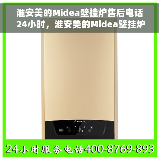 淮安美的Midea壁挂炉售后电话 24小时，淮安美的Midea壁挂炉全天候售后电话服务支持