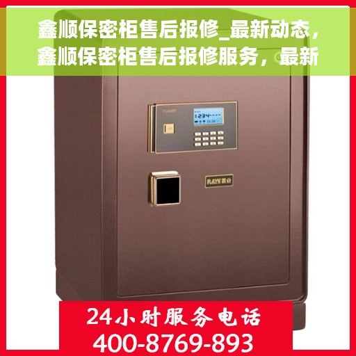 鑫顺保密柜售后报修_最新动态，鑫顺保密柜售后报修服务，最新动态解析