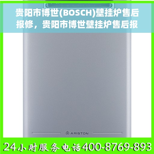 贵阳市博世(BOSCH)壁挂炉售后报修，贵阳市博世壁挂炉售后报修指南，专业维修，贴心服务