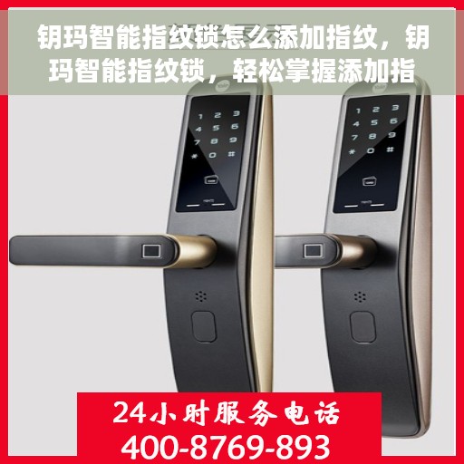 钥玛智能指纹锁怎么添加指纹，钥玛智能指纹锁，轻松掌握添加指纹的步骤