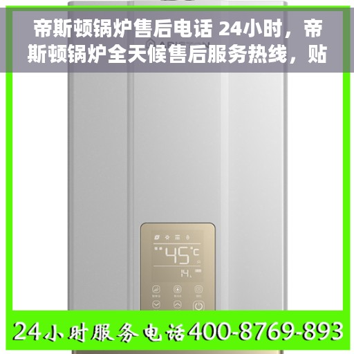 帝斯顿锅炉售后电话 24小时，帝斯顿锅炉全天候售后服务热线，贴心关怀不间断
