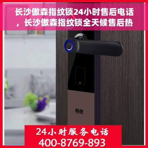 长沙傲森指纹锁24小时售后电话，长沙傲森指纹锁全天候售后热线服务保障