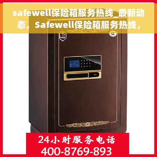 safewell保险箱服务热线_最新动态，Safewell保险箱服务热线，最新动态与顾客保障
