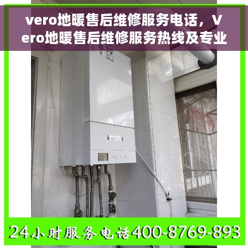 vero地暖售后维修服务电话，Vero地暖售后维修服务热线及专业解决方案