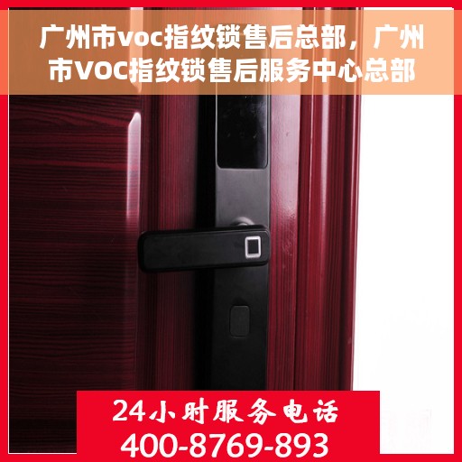 广州市voc指纹锁售后总部，广州市VOC指纹锁售后服务中心总部，专业售后，贴心服务