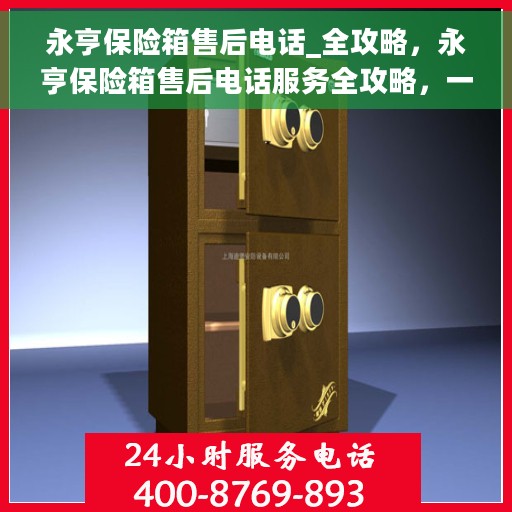 永亨保险箱售后电话_全攻略，永亨保险箱售后电话服务全攻略，一站式解决您的售后需求