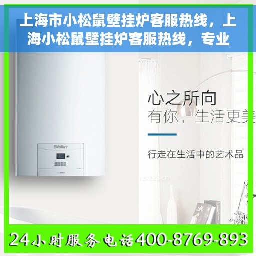 上海市小松鼠壁挂炉客服热线，上海小松鼠壁挂炉客服热线，专业维修与咨询一站式服务