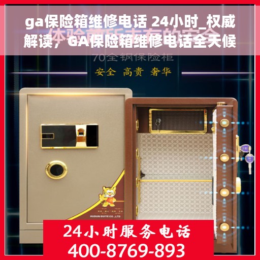 ga保险箱维修电话 24小时_权威解读，GA保险箱维修电话全天候在线，权威解读，快速响应服务