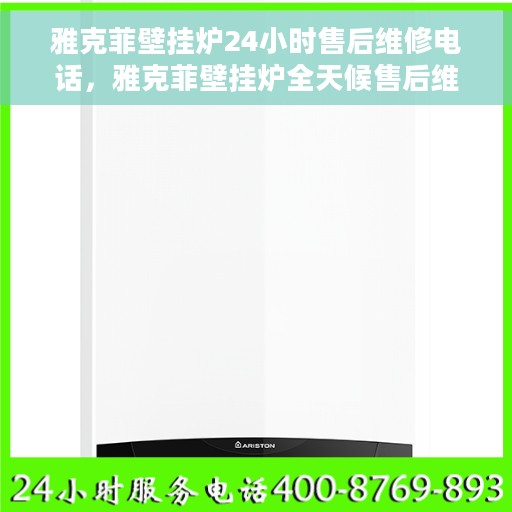 雅克菲壁挂炉24小时售后维修电话，雅克菲壁挂炉全天候售后维修服务热线，专业解决您的壁挂炉问题！