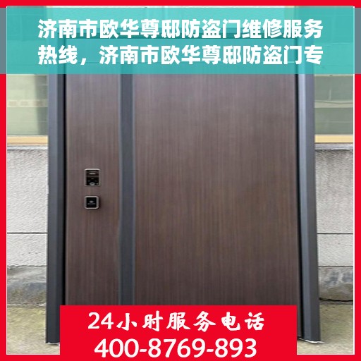 济南市欧华尊邸防盗门维修服务热线，济南市欧华尊邸防盗门专业维修服务热线