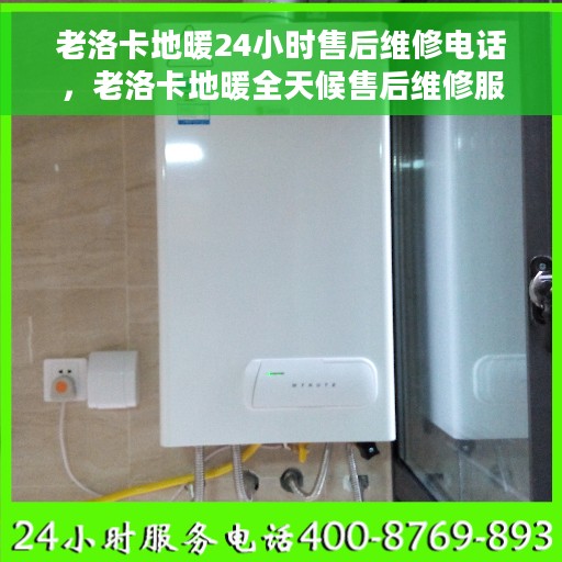 老洛卡地暖24小时售后维修电话，老洛卡地暖全天候售后维修服务热线电话