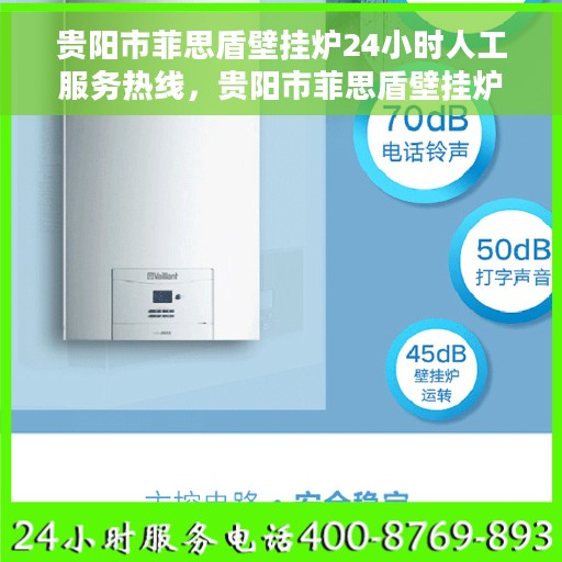 贵阳市菲思盾壁挂炉24小时人工服务热线，贵阳市菲思盾壁挂炉全天候人工服务热线电话解析