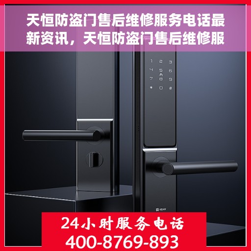 天恒防盗门售后维修服务电话最新资讯，天恒防盗门售后维修服务最新动态及联系电话速递