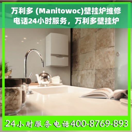 万利多 (Manitowoc)壁挂炉维修电话24小时服务，万利多壁挂炉全天候维修服务热线