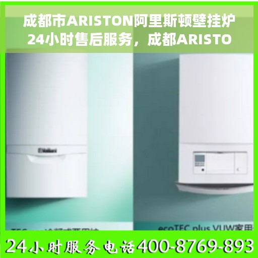 成都市ARISTON阿里斯顿壁挂炉24小时售后服务，成都ARISTON阿里斯顿壁挂炉全天候售后服务保障