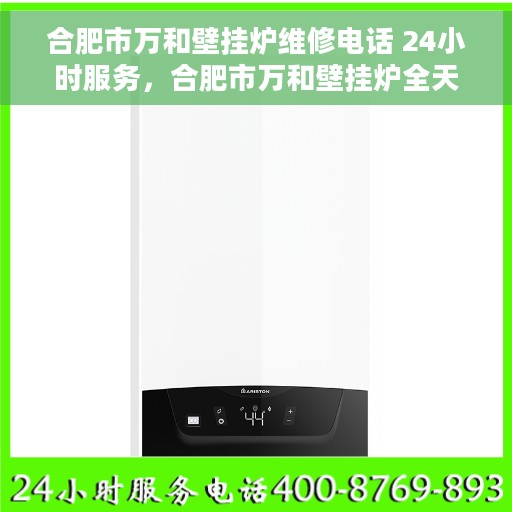合肥市万和壁挂炉维修电话 24小时服务，合肥市万和壁挂炉全天候维修服务热线
