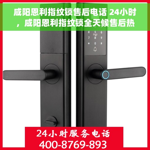 咸阳恩利指纹锁售后电话 24小时，咸阳恩利指纹锁全天候售后热线电话支持服务