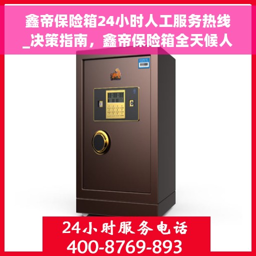 鑫帝保险箱24小时人工服务热线_决策指南，鑫帝保险箱全天候人工服务热线，决策者的贴心指南
