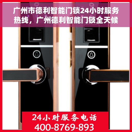 广州市德利智能门锁24小时服务热线，广州德利智能门锁全天候服务热线，贴心守护您的安全