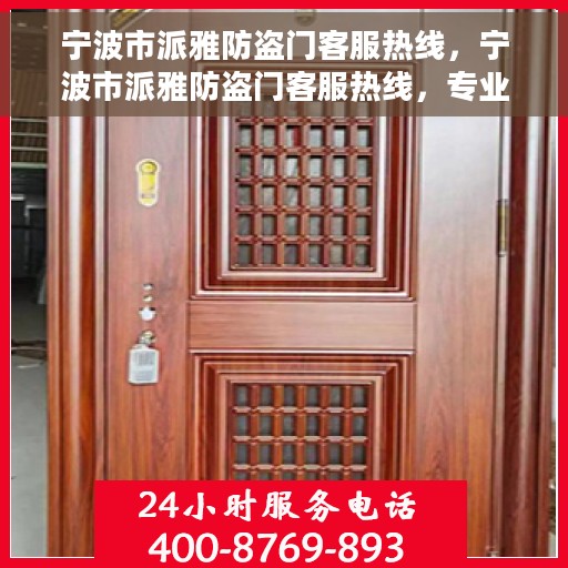 宁波市派雅防盗门客服热线，宁波市派雅防盗门客服热线，专业解答，贴心服务！