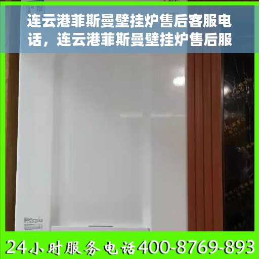 连云港菲斯曼壁挂炉售后客服电话，连云港菲斯曼壁挂炉售后服务热线及电话客服指南