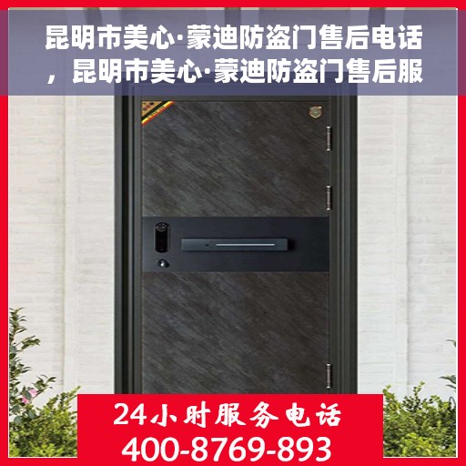 昆明市美心·蒙迪防盗门售后电话，昆明市美心·蒙迪防盗门售后服务热线及电话全攻略