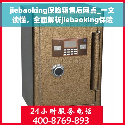 jiebaoking保险箱售后网点_一文读懂，全面解析jiebaoking保险箱售后网点，一站式解决您的售后需求