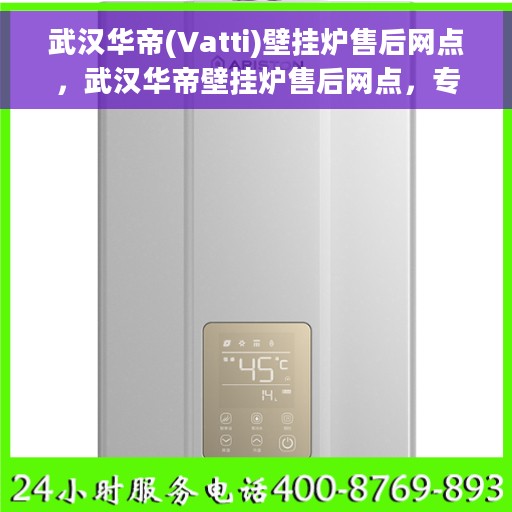 武汉华帝(Vatti)壁挂炉售后网点，武汉华帝壁挂炉售后网点，专业维修与优质服务一网打尽！