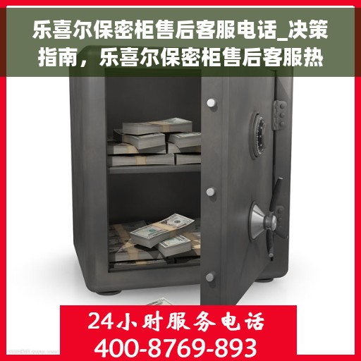 乐喜尔保密柜售后客服电话_决策指南，乐喜尔保密柜售后客服热线——决策指南必备信息