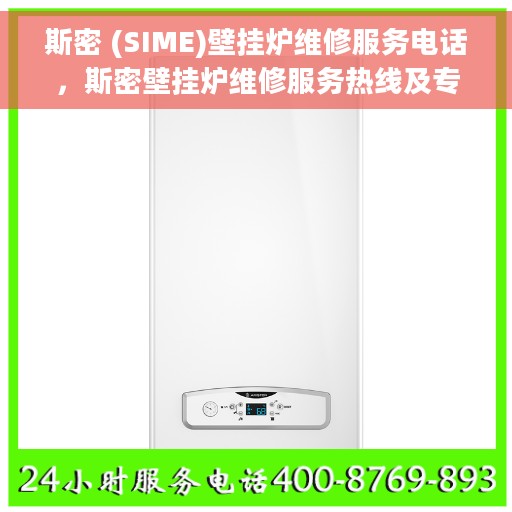 斯密 (SIME)壁挂炉维修服务电话，斯密壁挂炉维修服务热线及专业维修团队介绍