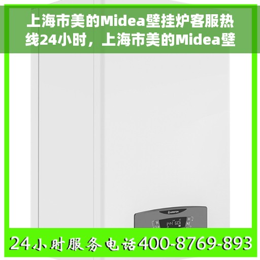 上海市美的Midea壁挂炉客服热线24小时，上海市美的Midea壁挂炉全天候客服热线支持