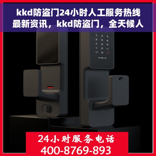 kkd防盗门24小时人工服务热线最新资讯，kkd防盗门，全天候人工服务热线最新动态及资讯解读