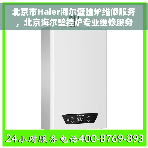 北京市Haier海尔壁挂炉维修服务，北京海尔壁挂炉专业维修服务团队，专注海尔壁挂炉维修与保养