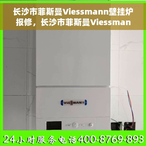 长沙市菲斯曼Viessmann壁挂炉报修，长沙市菲斯曼Viessmann壁挂炉报修指南与解决方案