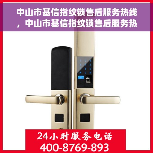 中山市基信指纹锁售后服务热线，中山市基信指纹锁售后服务热线，专业团队，贴心保障您的安全锁事无忧