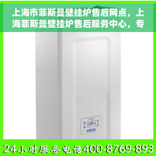 上海市菲斯曼壁挂炉售后网点，上海菲斯曼壁挂炉售后服务中心，专业维修与保养网点