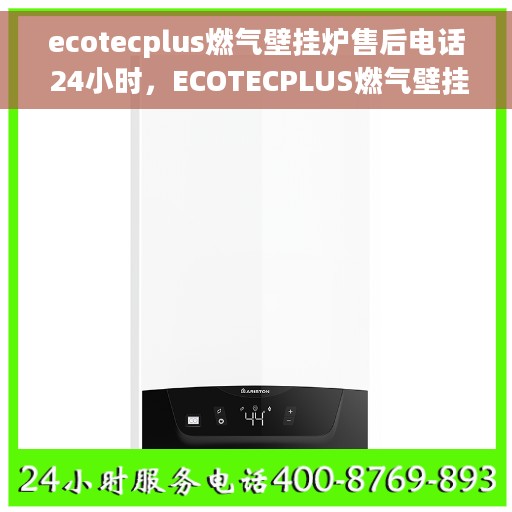 ecotecplus燃气壁挂炉售后电话 24小时，ECOTECPLUS燃气壁挂炉全天候售后服务热线，贴心关怀您的温暖生活