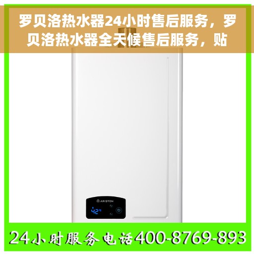 罗贝洛热水器24小时售后服务，罗贝洛热水器全天候售后服务，贴心无忧保障您的温暖时刻