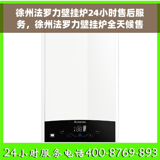 徐州法罗力壁挂炉24小时售后服务，徐州法罗力壁挂炉全天候售后服务保障