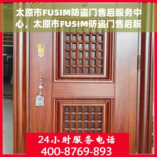 太原市FUSIM防盗门售后服务中心，太原市FUSIM防盗门售后服务中心，专业维护与贴心服务