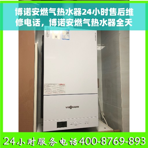 博诺安燃气热水器24小时售后维修电话，博诺安燃气热水器全天候售后维修服务热线