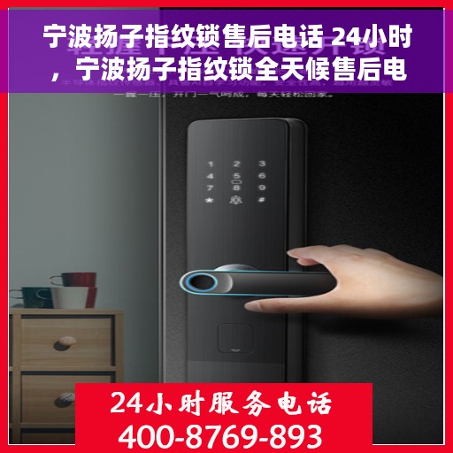 宁波扬子指纹锁售后电话 24小时，宁波扬子指纹锁全天候售后电话服务支持