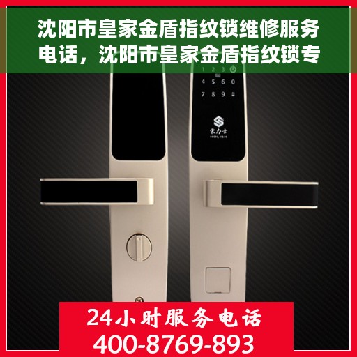 沈阳市皇家金盾指纹锁维修服务电话，沈阳市皇家金盾指纹锁专业维修服务热线电话