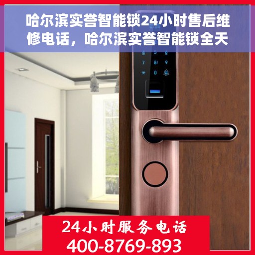 哈尔滨实誉智能锁24小时售后维修电话，哈尔滨实誉智能锁全天候售后维修服务热线