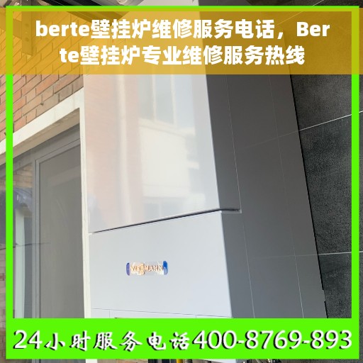 berte壁挂炉维修服务电话，Berte壁挂炉专业维修服务热线