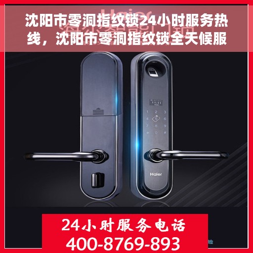 沈阳市零洞指纹锁24小时服务热线，沈阳市零洞指纹锁全天候服务热线，贴心守护您的安全，随时为您解答疑问。