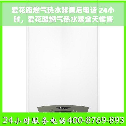 爱花路燃气热水器售后电话 24小时，爱花路燃气热水器全天候售后服务热线，贴心关怀您的生活每一刻