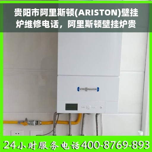 贵阳市阿里斯顿(ARISTON)壁挂炉维修电话，阿里斯顿壁挂炉贵阳维修服务热线及专业团队支持